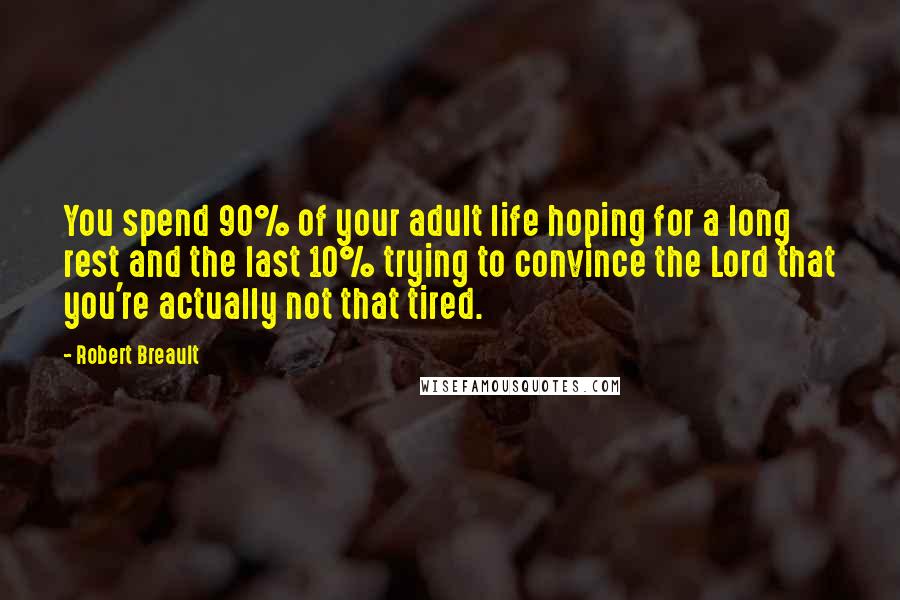Robert Breault Quotes: You spend 90% of your adult life hoping for a long rest and the last 10% trying to convince the Lord that you're actually not that tired.