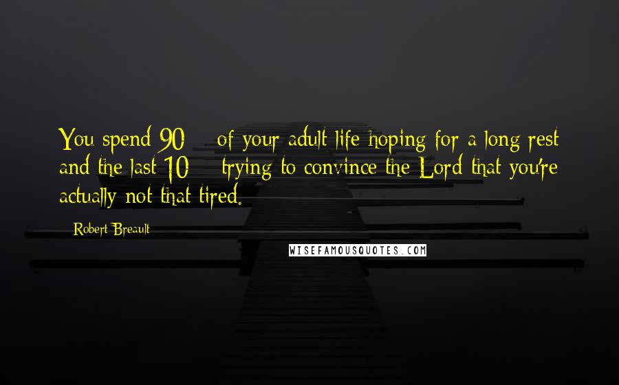 Robert Breault Quotes: You spend 90% of your adult life hoping for a long rest and the last 10% trying to convince the Lord that you're actually not that tired.