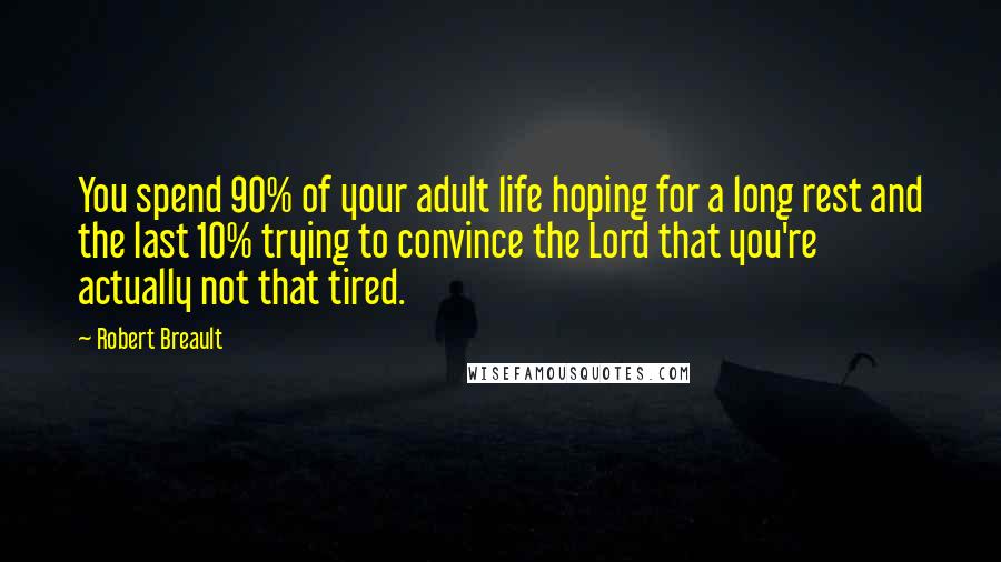 Robert Breault Quotes: You spend 90% of your adult life hoping for a long rest and the last 10% trying to convince the Lord that you're actually not that tired.