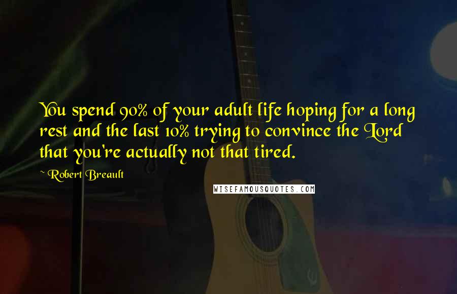 Robert Breault Quotes: You spend 90% of your adult life hoping for a long rest and the last 10% trying to convince the Lord that you're actually not that tired.