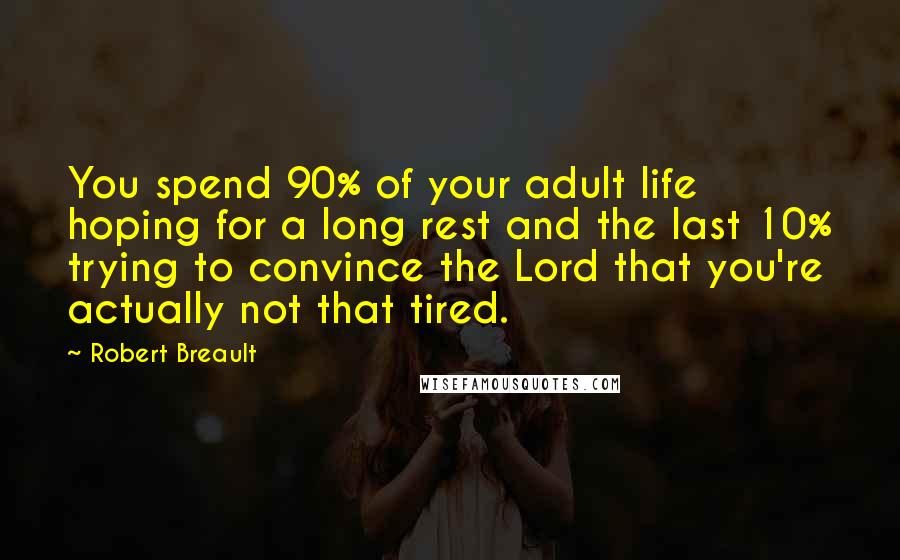 Robert Breault Quotes: You spend 90% of your adult life hoping for a long rest and the last 10% trying to convince the Lord that you're actually not that tired.