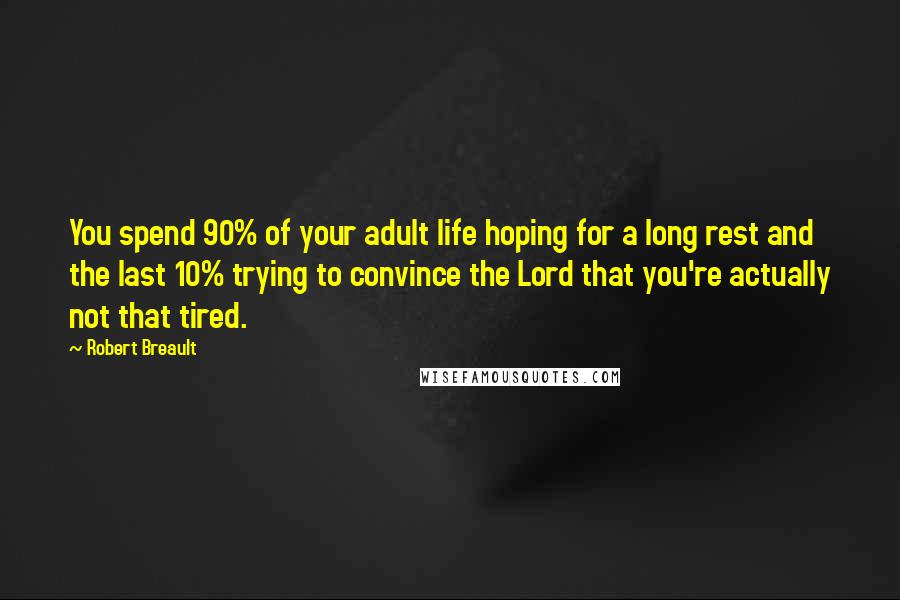 Robert Breault Quotes: You spend 90% of your adult life hoping for a long rest and the last 10% trying to convince the Lord that you're actually not that tired.