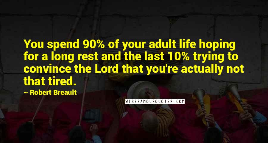 Robert Breault Quotes: You spend 90% of your adult life hoping for a long rest and the last 10% trying to convince the Lord that you're actually not that tired.