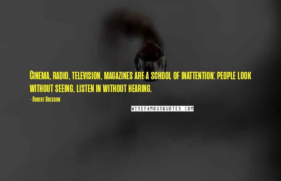 Robert Bresson Quotes: Cinema, radio, television, magazines are a school of inattention: people look without seeing, listen in without hearing.