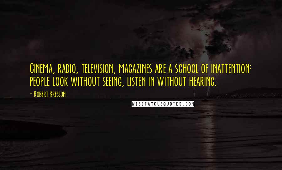 Robert Bresson Quotes: Cinema, radio, television, magazines are a school of inattention: people look without seeing, listen in without hearing.