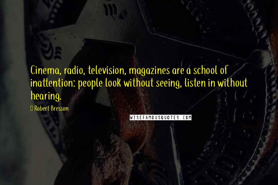 Robert Bresson Quotes: Cinema, radio, television, magazines are a school of inattention: people look without seeing, listen in without hearing.
