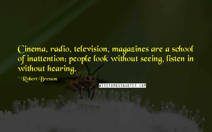 Robert Bresson Quotes: Cinema, radio, television, magazines are a school of inattention: people look without seeing, listen in without hearing.