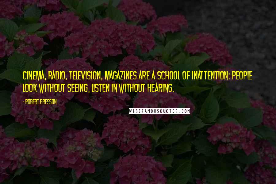 Robert Bresson Quotes: Cinema, radio, television, magazines are a school of inattention: people look without seeing, listen in without hearing.