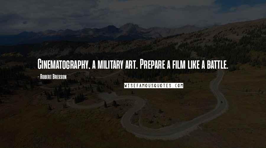 Robert Bresson Quotes: Cinematography, a military art. Prepare a film like a battle.