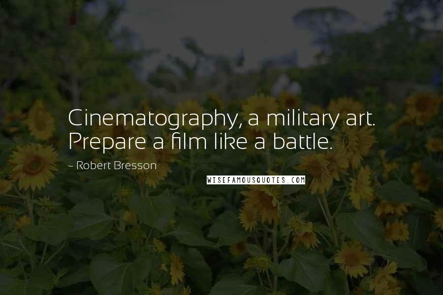 Robert Bresson Quotes: Cinematography, a military art. Prepare a film like a battle.