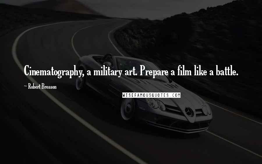 Robert Bresson Quotes: Cinematography, a military art. Prepare a film like a battle.