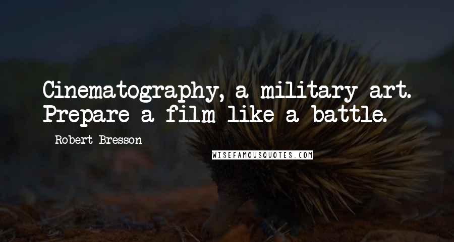 Robert Bresson Quotes: Cinematography, a military art. Prepare a film like a battle.