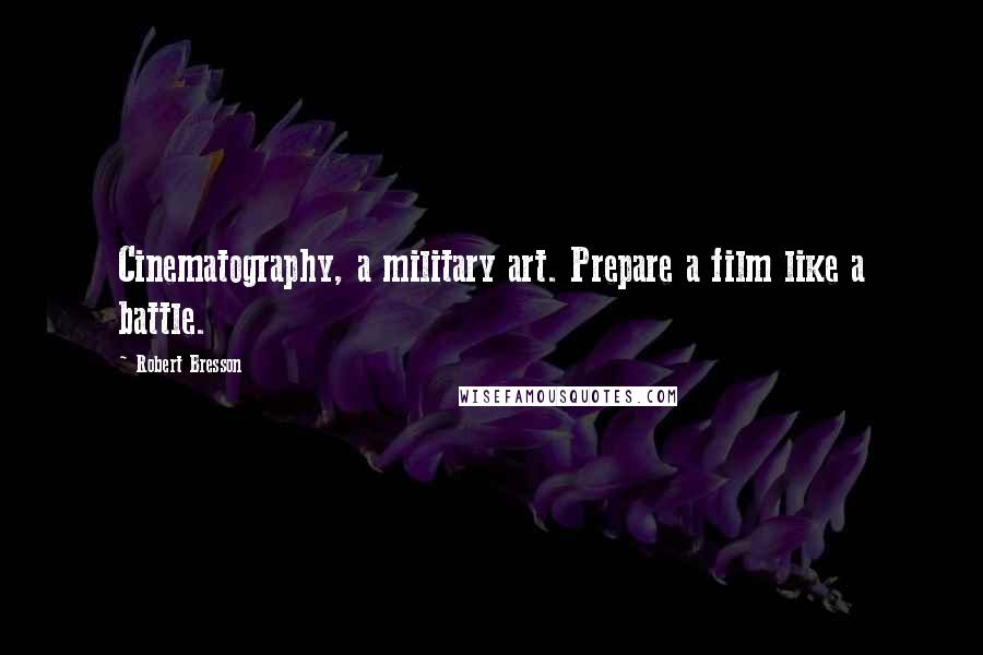 Robert Bresson Quotes: Cinematography, a military art. Prepare a film like a battle.