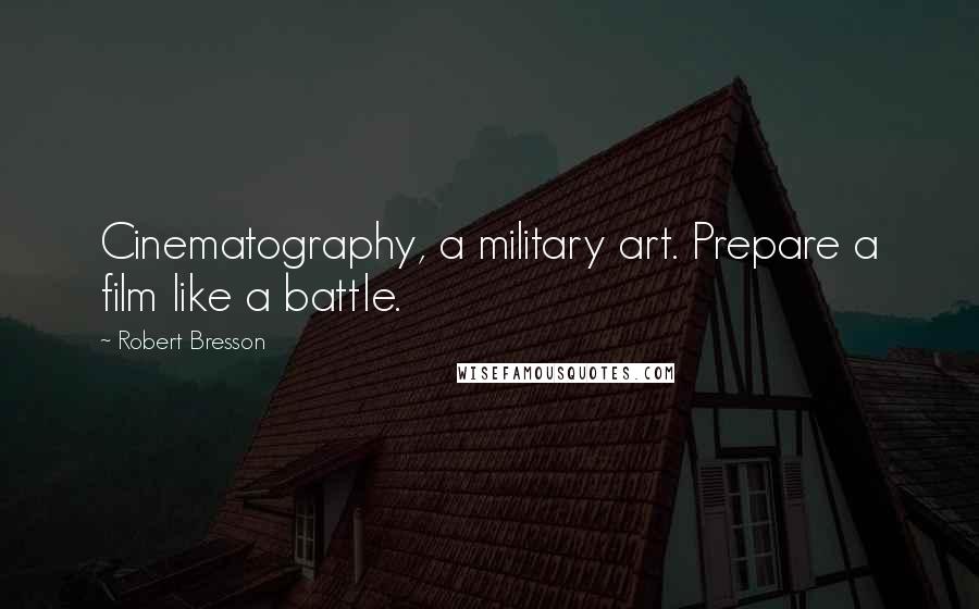 Robert Bresson Quotes: Cinematography, a military art. Prepare a film like a battle.