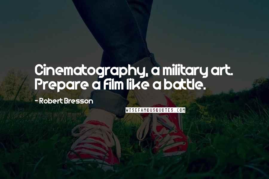 Robert Bresson Quotes: Cinematography, a military art. Prepare a film like a battle.