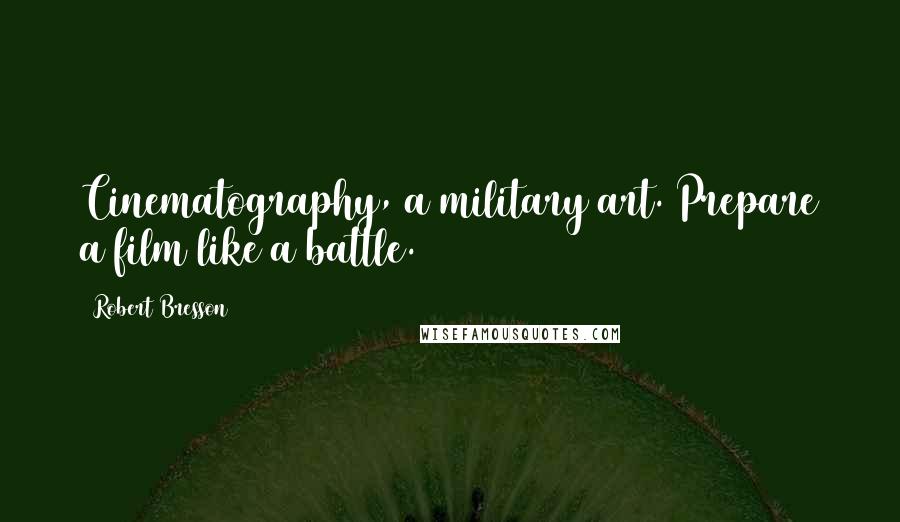 Robert Bresson Quotes: Cinematography, a military art. Prepare a film like a battle.