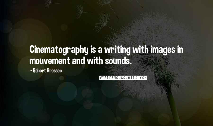 Robert Bresson Quotes: Cinematography is a writing with images in mouvement and with sounds.