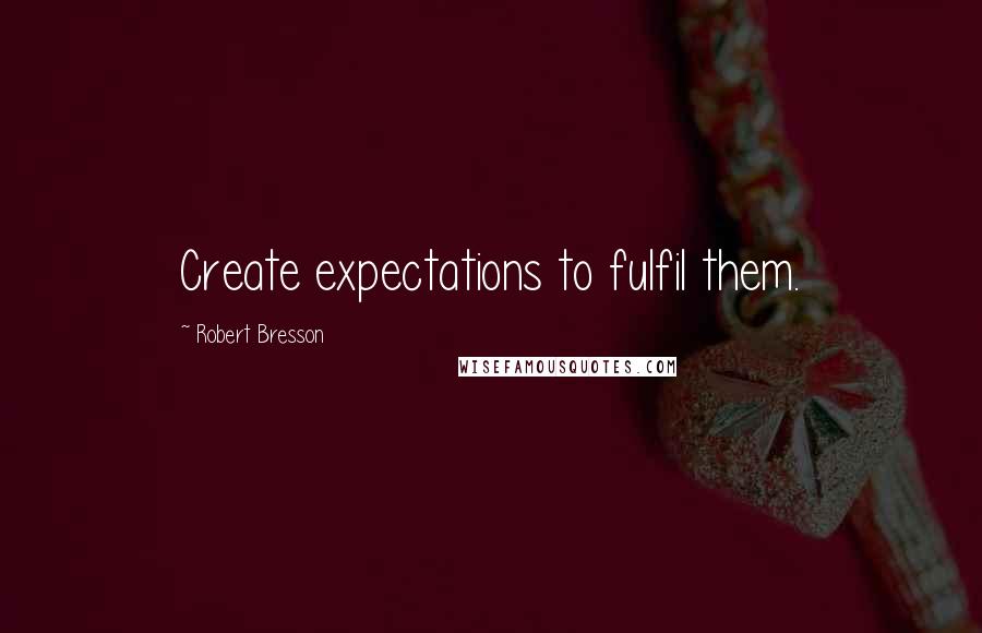 Robert Bresson Quotes: Create expectations to fulfil them.