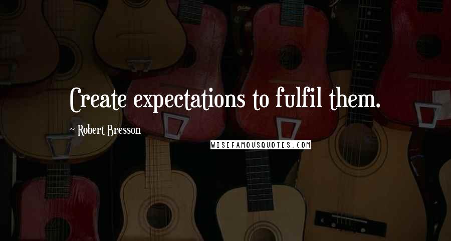 Robert Bresson Quotes: Create expectations to fulfil them.