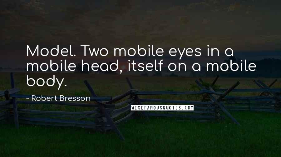 Robert Bresson Quotes: Model. Two mobile eyes in a mobile head, itself on a mobile body.