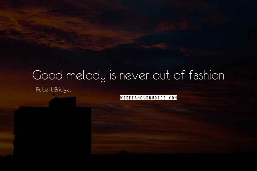 Robert Bridges Quotes: Good melody is never out of fashion