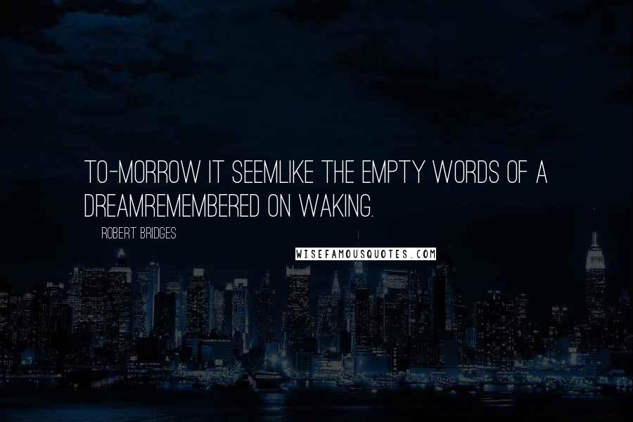 Robert Bridges Quotes: To-morrow it seemLike the empty words of a dreamRemembered on waking.
