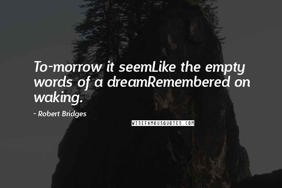 Robert Bridges Quotes: To-morrow it seemLike the empty words of a dreamRemembered on waking.