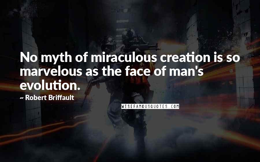 Robert Briffault Quotes: No myth of miraculous creation is so marvelous as the face of man's evolution.