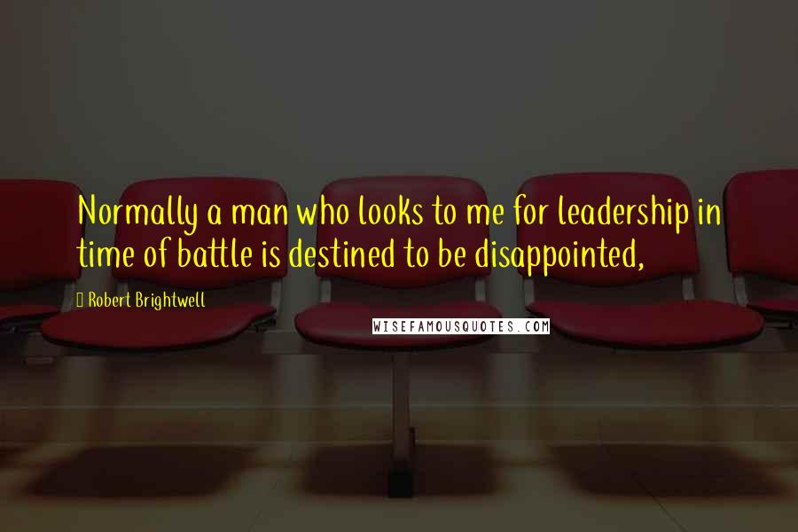 Robert Brightwell Quotes: Normally a man who looks to me for leadership in time of battle is destined to be disappointed,