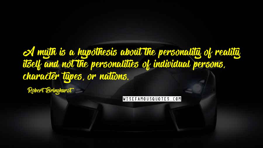 Robert Bringhurst Quotes: A myth is a hypothesis about the personality of reality itself and not the personalities of individual persons, character types, or nations.