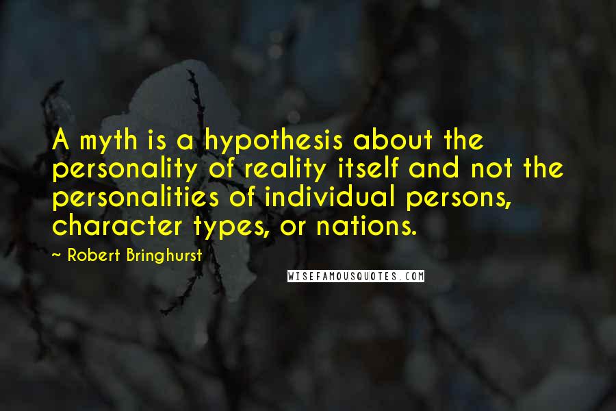 Robert Bringhurst Quotes: A myth is a hypothesis about the personality of reality itself and not the personalities of individual persons, character types, or nations.