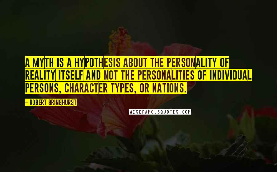 Robert Bringhurst Quotes: A myth is a hypothesis about the personality of reality itself and not the personalities of individual persons, character types, or nations.