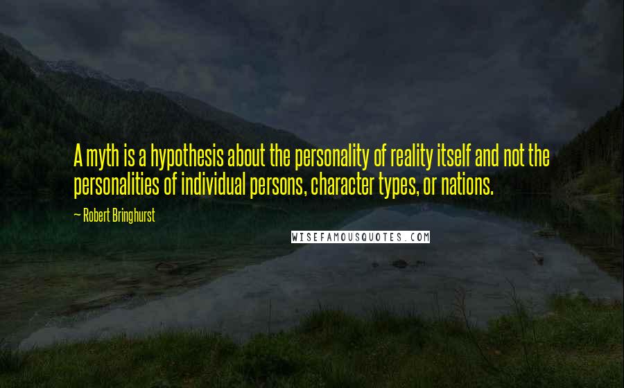 Robert Bringhurst Quotes: A myth is a hypothesis about the personality of reality itself and not the personalities of individual persons, character types, or nations.