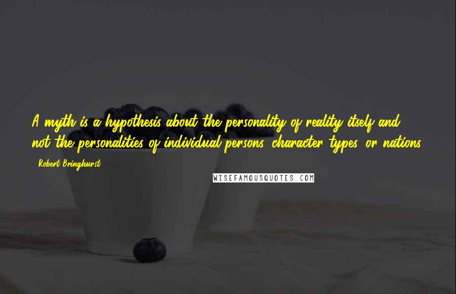 Robert Bringhurst Quotes: A myth is a hypothesis about the personality of reality itself and not the personalities of individual persons, character types, or nations.