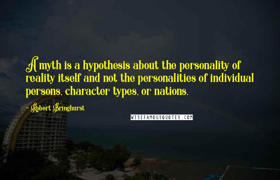 Robert Bringhurst Quotes: A myth is a hypothesis about the personality of reality itself and not the personalities of individual persons, character types, or nations.