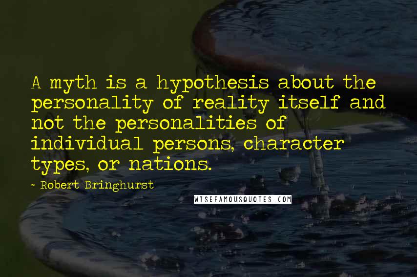 Robert Bringhurst Quotes: A myth is a hypothesis about the personality of reality itself and not the personalities of individual persons, character types, or nations.