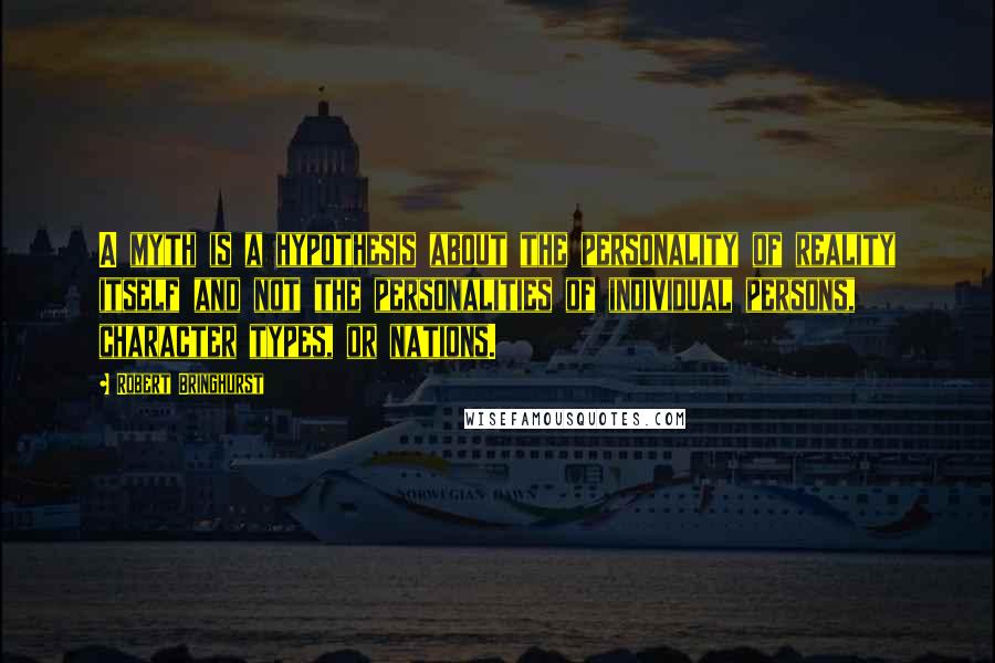 Robert Bringhurst Quotes: A myth is a hypothesis about the personality of reality itself and not the personalities of individual persons, character types, or nations.