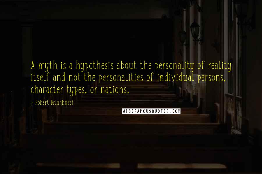 Robert Bringhurst Quotes: A myth is a hypothesis about the personality of reality itself and not the personalities of individual persons, character types, or nations.