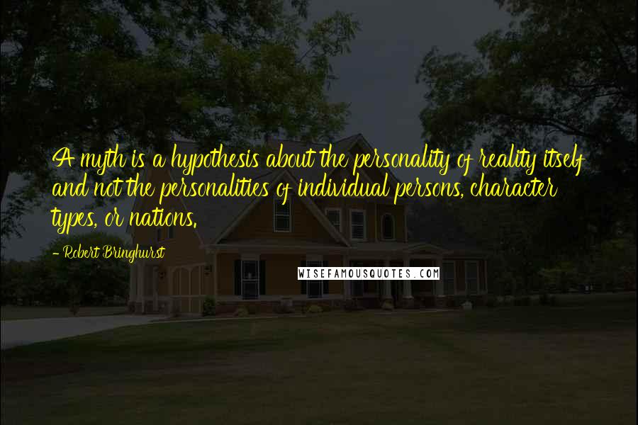 Robert Bringhurst Quotes: A myth is a hypothesis about the personality of reality itself and not the personalities of individual persons, character types, or nations.