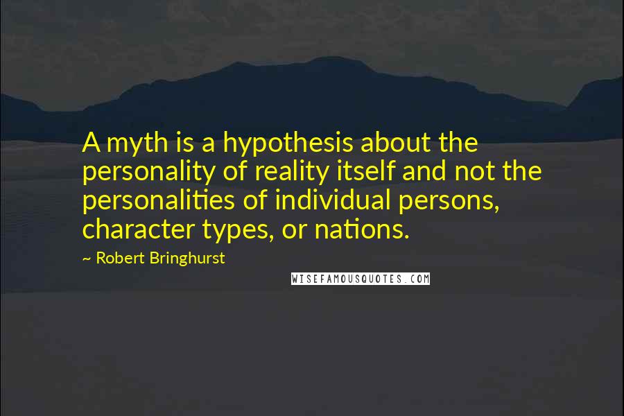 Robert Bringhurst Quotes: A myth is a hypothesis about the personality of reality itself and not the personalities of individual persons, character types, or nations.