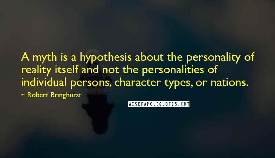 Robert Bringhurst Quotes: A myth is a hypothesis about the personality of reality itself and not the personalities of individual persons, character types, or nations.