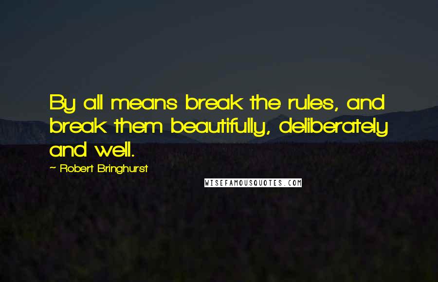 Robert Bringhurst Quotes: By all means break the rules, and break them beautifully, deliberately and well.