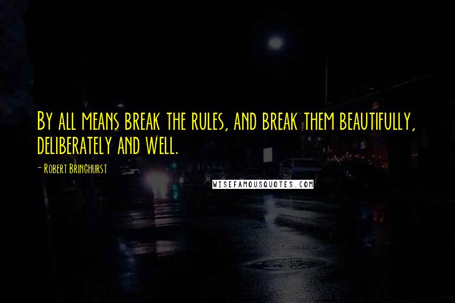 Robert Bringhurst Quotes: By all means break the rules, and break them beautifully, deliberately and well.