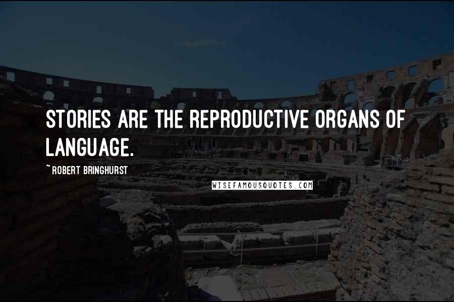 Robert Bringhurst Quotes: Stories are the reproductive organs of language.
