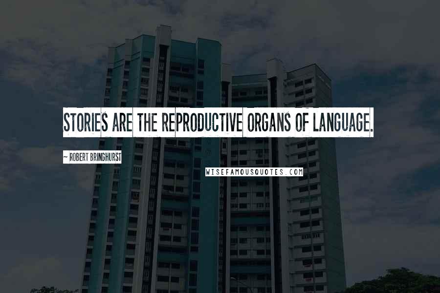 Robert Bringhurst Quotes: Stories are the reproductive organs of language.