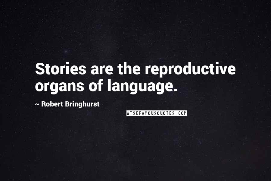 Robert Bringhurst Quotes: Stories are the reproductive organs of language.