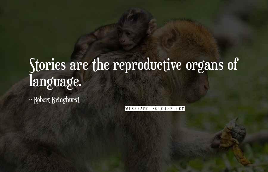 Robert Bringhurst Quotes: Stories are the reproductive organs of language.