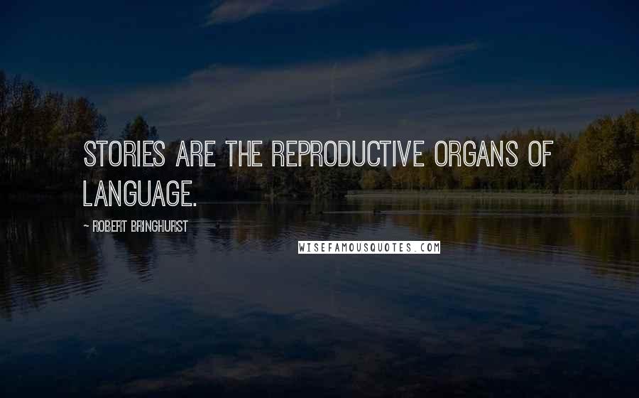 Robert Bringhurst Quotes: Stories are the reproductive organs of language.