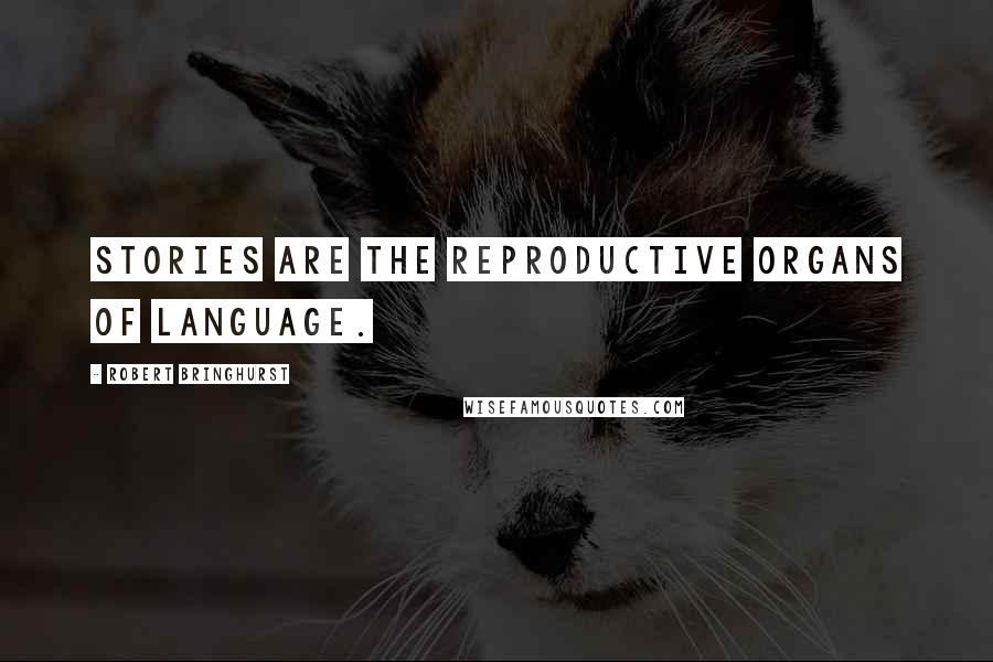 Robert Bringhurst Quotes: Stories are the reproductive organs of language.