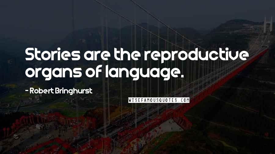 Robert Bringhurst Quotes: Stories are the reproductive organs of language.